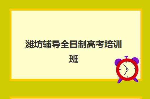 潍坊辅导全日制高考培训班哪家好多少钱？2025年TOP5机构排名与费用全攻略