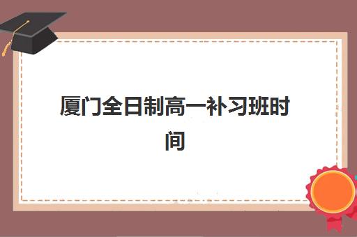 厦门全日制高一补习班时间如何安排？2025年新东方课程表公布与择班全攻略
