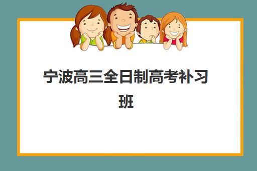 宁波高三全日制高考补习班如何选？2025年最新机构实力排名与择校全攻略