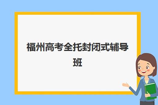 福州高考全托封闭式辅导班集训营哪个比较好一点？2025年十大顶尖机构实力详情、择校指南与报读全攻略