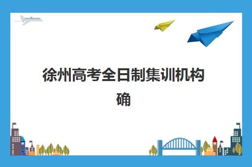 徐州高考全日制集训机构确认现场确认时间安排，2025年最新材料准备与全流程指南