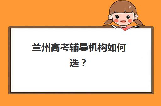 兰州高考辅导机构如何选？2025年五大机构核心竞争力对比与择校指南