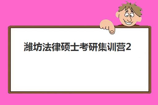 潍坊法律硕士考研集训营2025年要求多少分？最新分数线解读、学费明细与择校指南