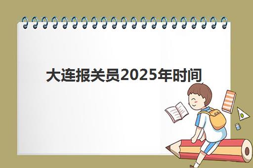 大连报关员2025年时间公布?最新考试日程与报名全攻略详解 大连报关员2025年时间公布?最新考试日程与报名全攻略详解