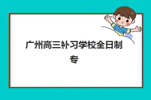 广州高三补习学校全日制专项机构竞争力排行如何查?2025年最新榜单、择校指南与成功案例解析 广州高三补习学校全日制专项机构竞争力排行如何查?2025年最新榜单、择校指南与成功案例解析