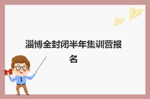 淄博全封闭半年集训营报名确认时间是几号？2025年最新官方日程、报名步骤与择校避坑全指南