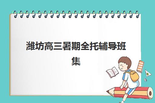 潍坊高三暑期全托辅导班集训营哪个比较好？2025年最新排名前十与科学择校全攻略
