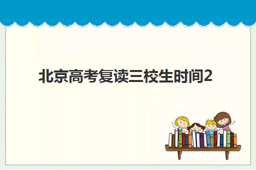 北京高考复读三校生时间2025具体时间如何查询？最新权威时间表解析与科学报名全攻略