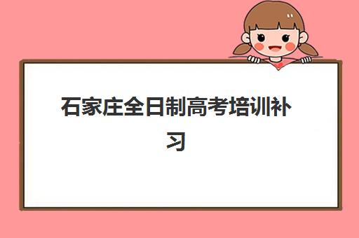 石家庄全日制高考培训补习辅导班有哪些学校？2025年最新十大机构权威排名与择校全攻略