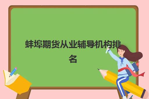 蚌埠期货从业辅导机构排名榜单如何查询？2025年最新权威排名、择校指南与成功备考全攻略