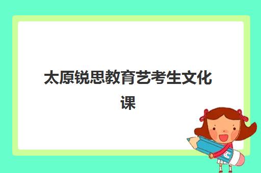 太原锐思教育艺考生文化课辅导补习机构大概多少钱？2025年收费明细与高性价比报读指南