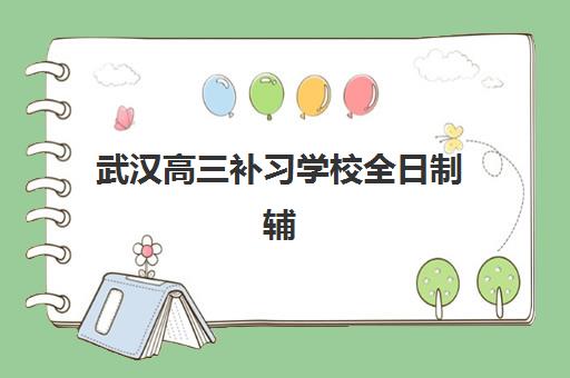 武汉高三补习学校全日制辅导培训机构哪家好一点？2025年最新权威TOP10排名与科学择校一站式指南