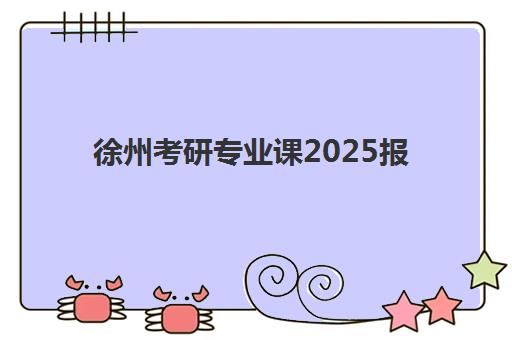 徐州考研专业课2025报名时间是多少？最新官方时间表、报名流程详解与备考全攻略
