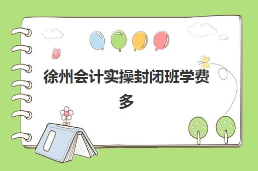 徐州会计实操封闭班学费多少？2025年封闭式培训价格解析与选班指南