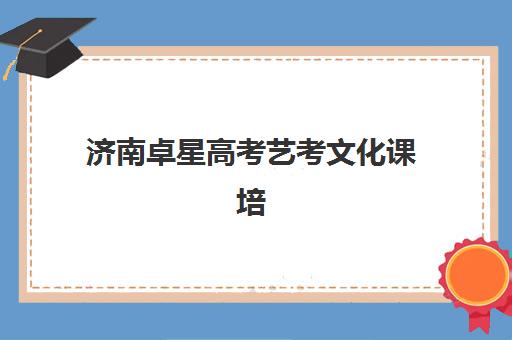 济南卓星高考艺考文化课培训机构收费标准价格一览？2025年全面解析与择校指南
