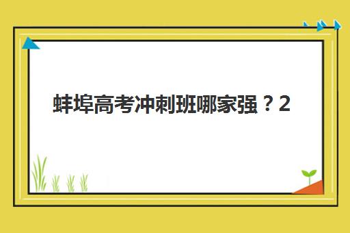 蚌埠高考冲刺班哪家强？2025年十大全日制机构特色解析与择校指南
