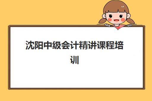 沈阳中级会计精讲课程培训机构寄宿基地如何选？2025年寄宿制学费、课程安排与择校指南