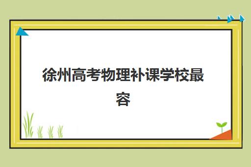 徐州高考物理补课学校最容易的大学是哪个？2025年院校推荐、备考策略与升学指南全解析