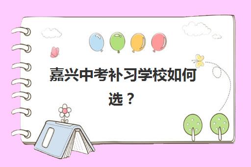 嘉兴中考补习学校如何选？2025年五大公办机构运营模式与择校指南