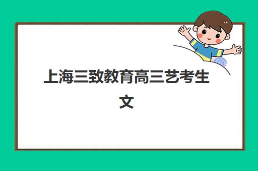 上海三致教育高三艺考生文化培训班费用一般多少钱？2025年收费标准全面解析与高性价比报班实操指南