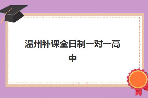 温州补课全日制一对一高中集中训练营在哪报名？2025年报名渠道、择校指南与课程全解析