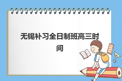 无锡补习全日制班高三时间2025年考试时间如何安排？最新权威时间表与备考全攻略