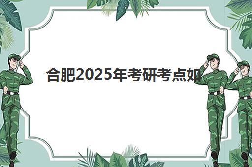 合肥2025年考研考点如何分布？全日制辅导班选择指南与考点周边备考策略全解析
