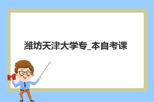 潍坊天津大学专_本自考课程辅导班哪个比较好一点？2025年最新机构对比、择校策略与避坑全指南