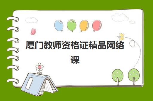 厦门教师资格证精品网络课程培训机构哪个好费用多少？2025年权威机构对比、费用明细与选择指南全解析