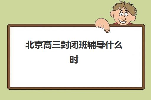 北京高三封闭班辅导什么时候报名？2025年各大机构报名时间表与入学考试全攻略