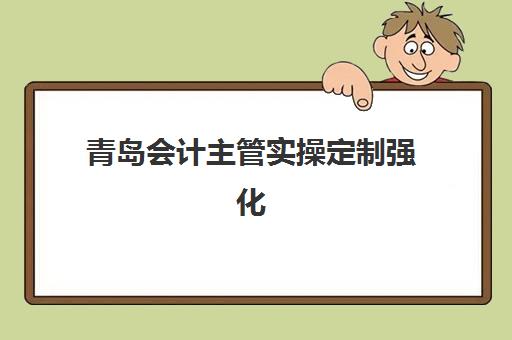 青岛会计主管实操定制强化课程集训营哪家口碑好？2025年精选机构教学特色与选择全攻略