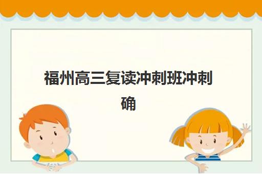 福州高三复读冲刺班冲刺确认现场确认时间表如何查询？2025年最新时间节点与报名全流程解析