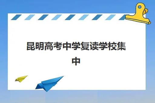 昆明高考中学复读学校集中训练营有哪些机构？2025年最新十大权威排名、择校标准与成功经验全解析