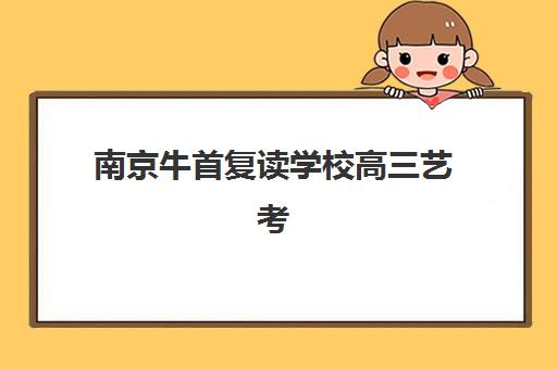 南京牛首复读学校高三艺考生文化培训班学费多少钱？2025年收费标准全方位解析与高性价比选班实战完全指南