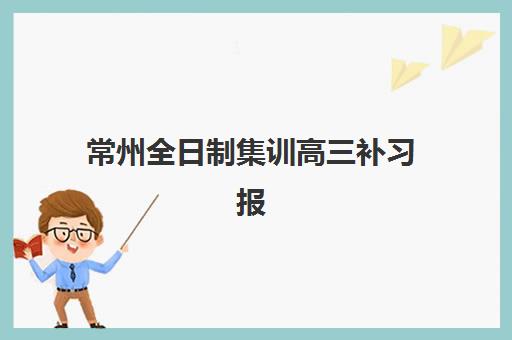 常州全日制集训高三补习报名时间2025年如何科学规划?最新时间表、报名流程与备考指南全解析 常州全日制集训高三补习报名时间2025年如何科学规划?最新时间表、报名流程与备考指南全解析