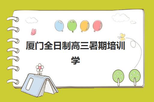 厦门全日制高三暑期培训学校封闭式集训营有哪些机构？2025年最新排名与择校指南