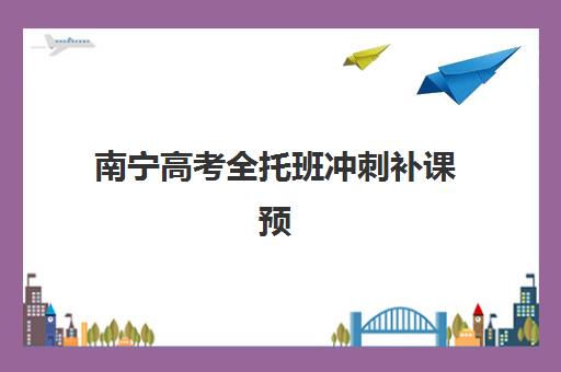 南宁高考全托班冲刺补课预报名考点有哪些专业，2025年最新备考指南与机构选择攻略