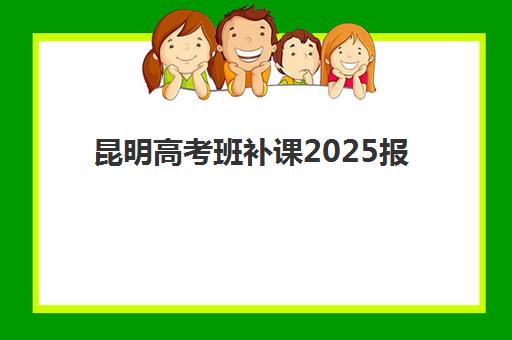 昆明高考班补课2025报名时间表如何安排?最新时间节点、报名流程与择校全攻略 昆明高考班补课2025报名时间表如何安排?最新时间节点、报名流程与择校全攻略
