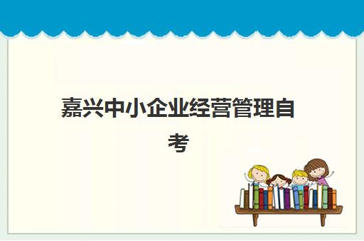 嘉兴中小企业经营管理自考本科保过课培训机构哪家强一点，2025年最新机构选择指南与避坑攻略