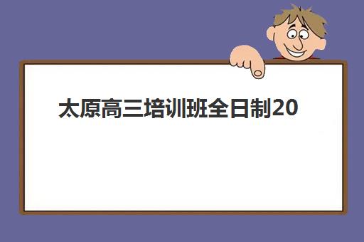 太原高三培训班全日制2025辅导班哪儿最好？最新权威排名、择校指南与避坑全攻略