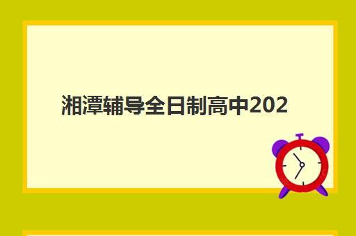 湘潭辅导全日制高中2025年报名时间表如何查询？最新政策解读、日程安排与报考全攻略