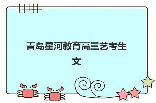 青岛星河教育高三艺考生文化课集训班费用一般多少钱？2025年费用解析与高性价比择校指南