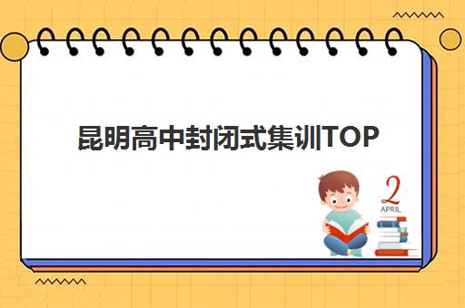 昆明高中封闭式集训TOP10有哪些？2025年十大顶尖机构全方位评测与择校实战指南