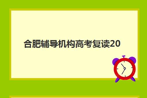 合肥辅导机构高考复读2025辅导班哪儿最好？全方位解析五大顶级机构与科学择校攻略