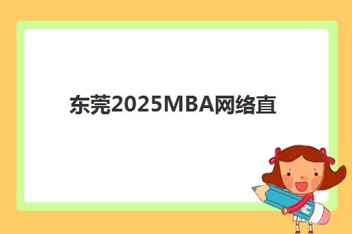 东莞2025MBA网络直播课程时间如何查询？2025年最新课程表公布与报名指南