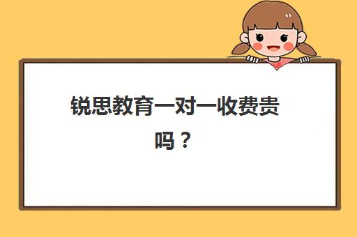 锐思教育一对一收费贵吗？2023年收费标准、课程性价比与选择指南全解析