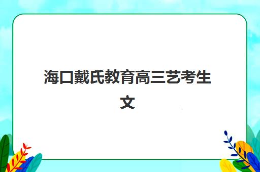 海口戴氏教育高三艺考生文化培训班收费标准一览表？2025年收费明细解读与高性价比择班指南
