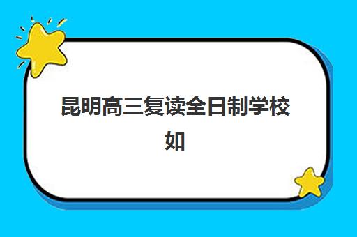 昆明高三复读全日制学校如何选？2025年排名榜单与封闭式集训营择校指南