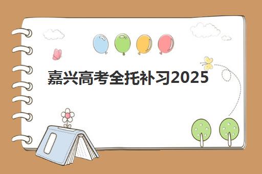 嘉兴高考全托补习2025辅导班怎么选？最新择校指南与依米书院、新东方等机构对比分析