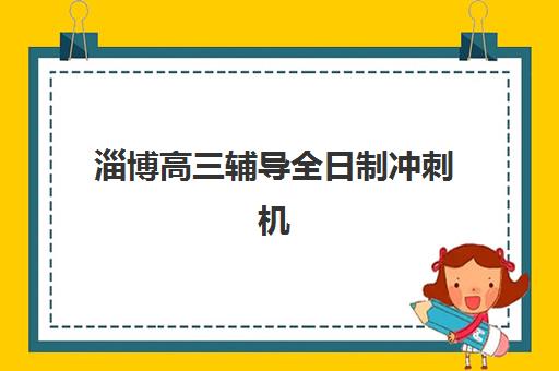 淄博高三辅导全日制冲刺机构服务竞争力报告：2025年十大机构优劣势对比分析